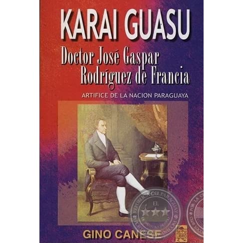 KARAI GUASU DOCTOR GASPAR RODRIGUEZ DE FRANCIA